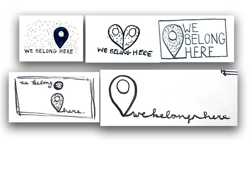 We. Belong. Here. Logo sketches