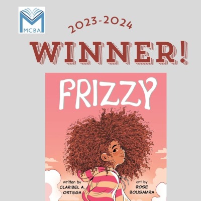 Grey box with the MCBA logo and the words 2023-2024 winner. The cover art of the book Frizzy by Ortega, art by Bousamra, is centered in the box. The cover is in a cartoon style and is a gradient pink background with a young teen black girl with a large poof of curly hair around her head wearing an orange and pink striped hoody. She is looking to the right and slightly up. The cover gives a sense of playfulness. 