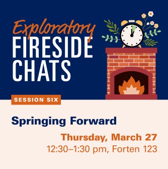 Exploratory Fireside Chats, Springing Forward, Session Six, March 27th, 12:30 - 1:30 PM, Forten 123. Image is a fireplace with clock and spring flowers