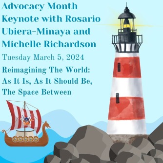 Graphic includes a lighthouse with a Viking on a ship and the text says: Advocacy Month Keynote with Rosario Ubiera-Minaya and Michelle Richardson, Tuesday March 5, 2024, Reimagining The World: As It Is, As It Should Be, The Space Between